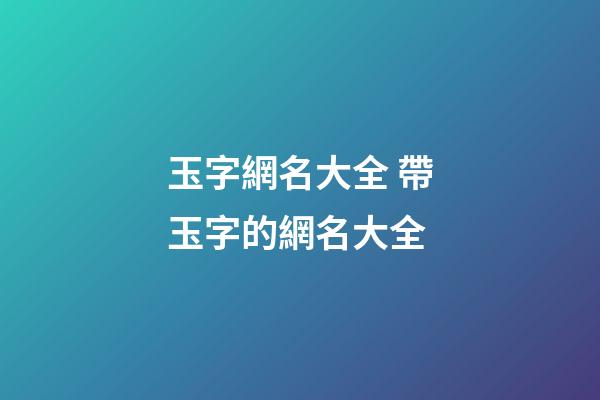 玉字網名大全 帶玉字的網名大全